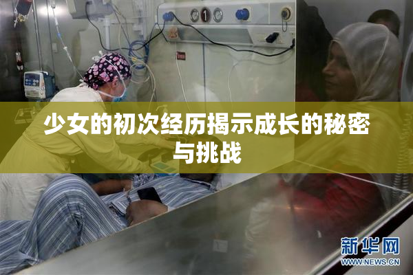 少女的初次经历揭示成长的秘密与挑战