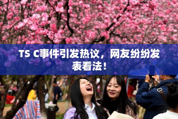 TS C事件引发热议，网友纷纷发表看法！