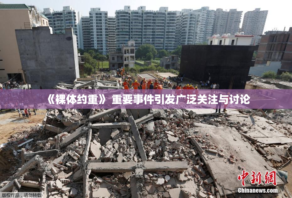 《裸体约重》 重要事件引发广泛关注与讨论