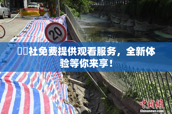 擼擼社免费提供观看服务，全新体验等你来享！