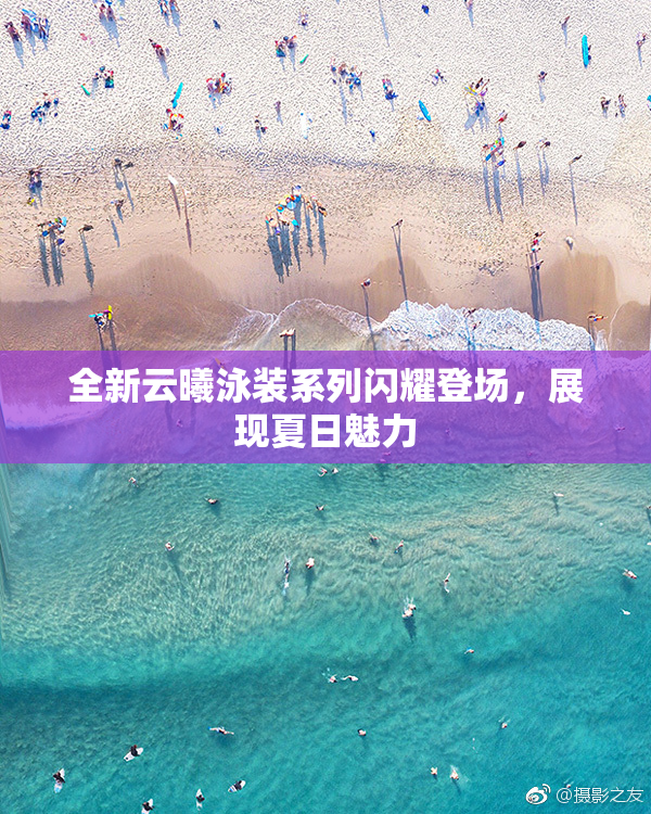 全新云曦泳装系列闪耀登场，展现夏日魅力