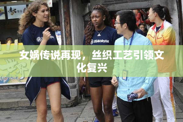 女娲传说再现，丝织工艺引领文化复兴