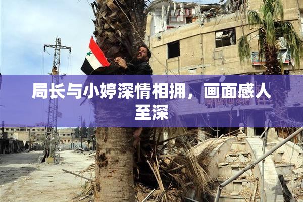 局长与小婷深情相拥，画面感人至深