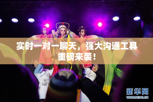 实时一对一聊天，强大沟通工具重磅来袭！