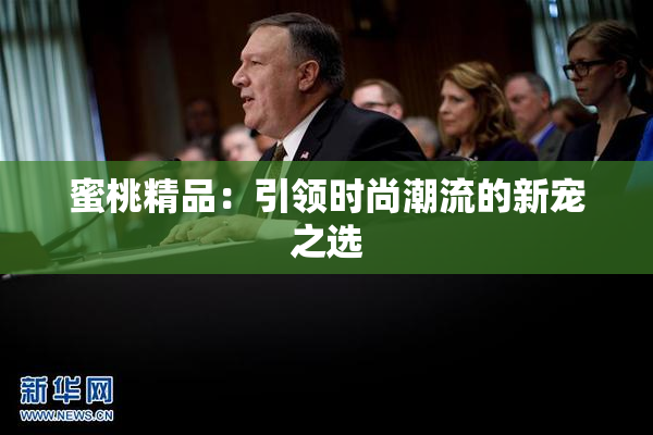蜜桃精品：引领时尚潮流的新宠之选