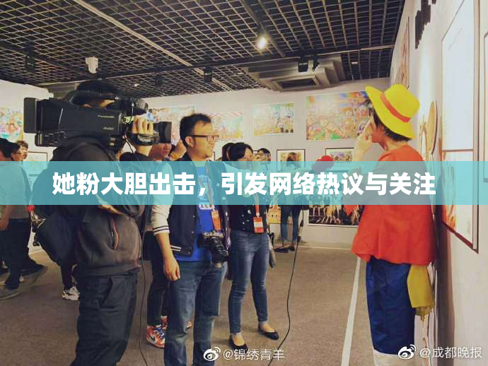 她粉大胆出击，引发网络热议与关注