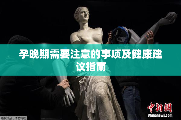 孕晚期需要注意的事项及健康建议指南