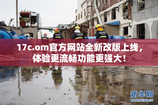17c.om官方网站全新改版上线，体验更流畅功能更强大！