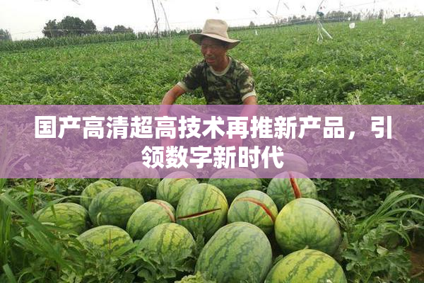 国产高清超高技术再推新产品，引领数字新时代