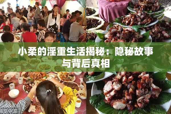 小柔的淫重生活揭秘：隐秘故事与背后真相