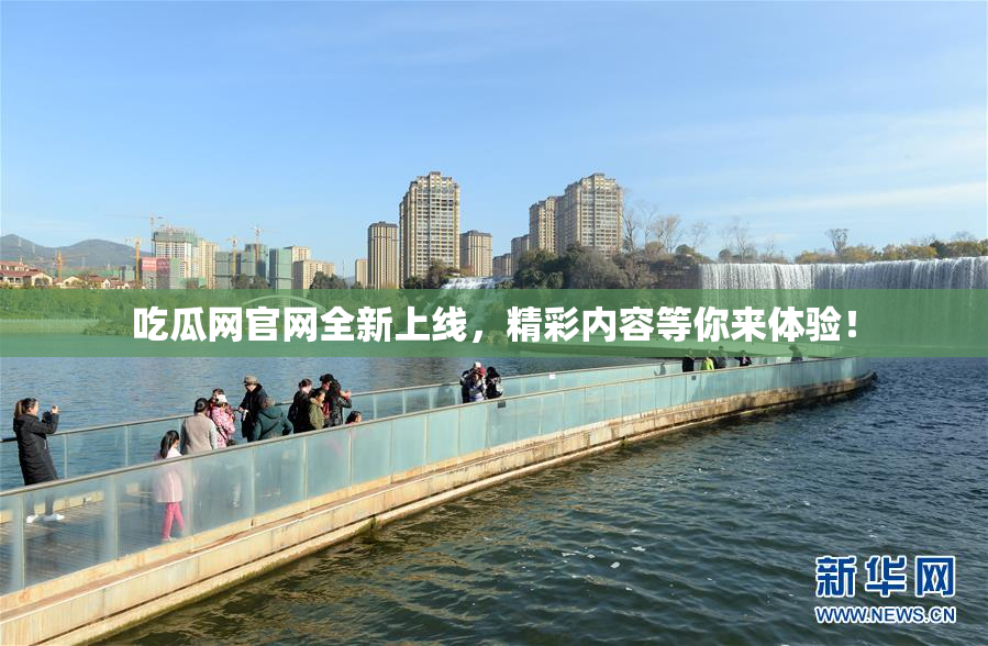吃瓜网官网全新上线，精彩内容等你来体验！