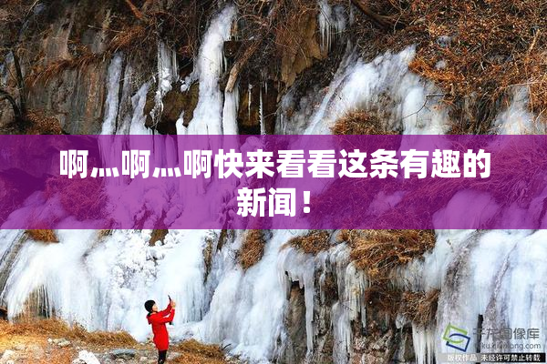 啊灬啊灬啊快来看看这条有趣的新闻！
