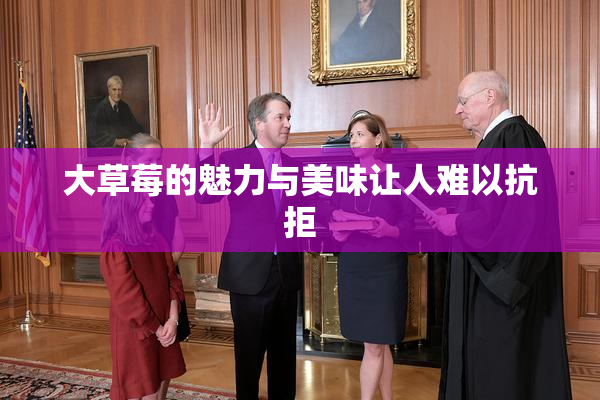 大草莓的魅力与美味让人难以抗拒