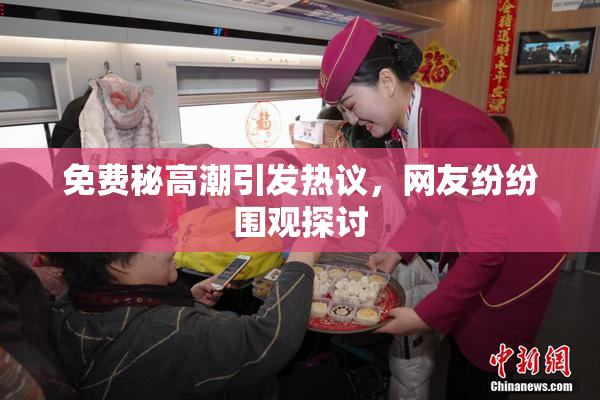 免费秘高潮引发热议，网友纷纷围观探讨