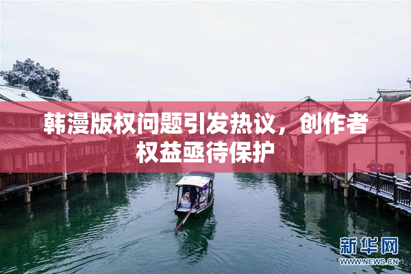 韩漫版权问题引发热议，创作者权益亟待保护