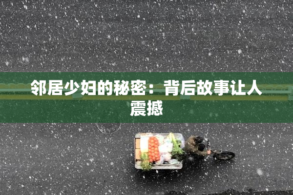 邻居少妇的秘密：背后故事让人震撼