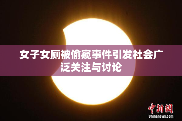 女子女厕被偷窥事件引发社会广泛关注与讨论