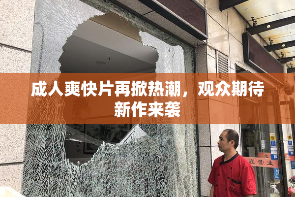 成人爽快片再掀热潮，观众期待新作来袭