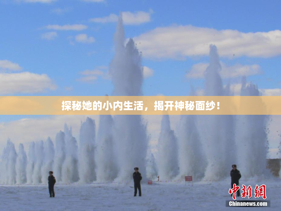 探秘她的小内生活，揭开神秘面纱！