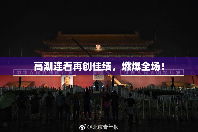 高潮连着再创佳绩，燃爆全场！