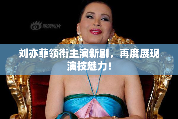 刘亦菲领衔主演新剧，再度展现演技魅力！