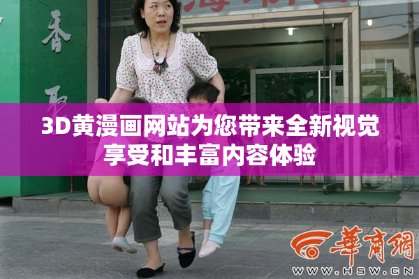 3D黄漫画网站为您带来全新视觉享受和丰富内容体验