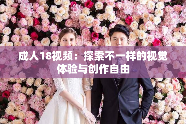 成人18视频：探索不一样的视觉体验与创作自由