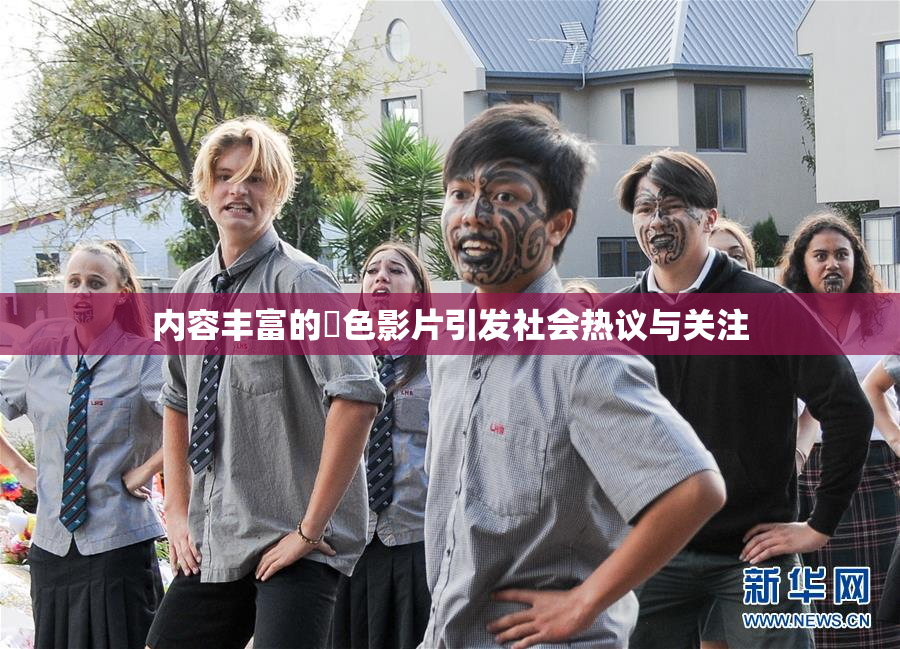 内容丰富的婬色影片引发社会热议与关注