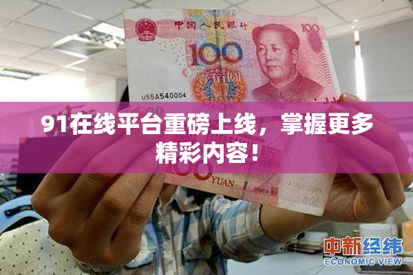 91在线平台重磅上线，掌握更多精彩内容！