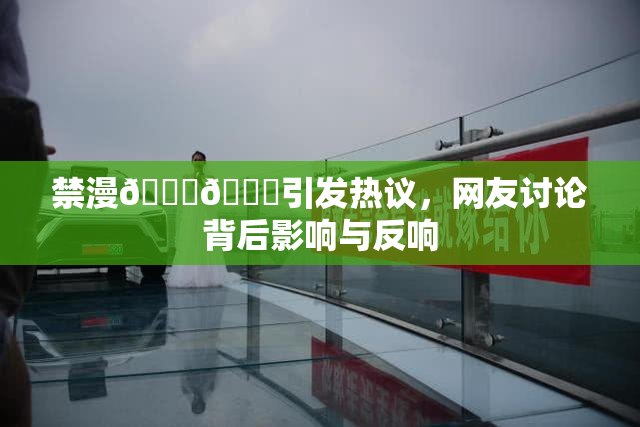 禁漫🍆🍑引发热议，网友讨论背后影响与反响