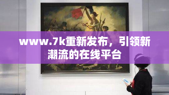 www.7k重新发布，引领新潮流的在线平台