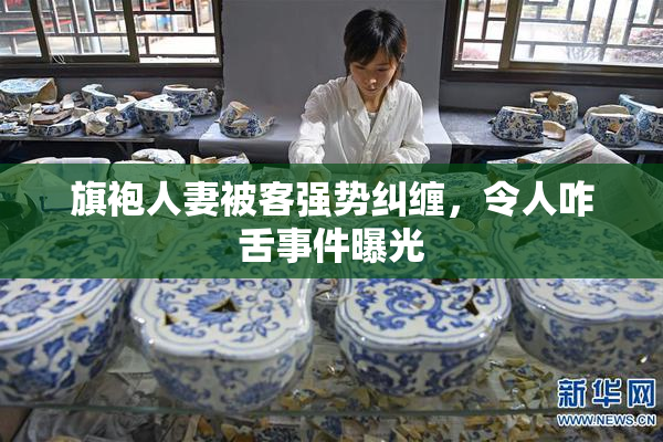 旗袍人妻被客强势纠缠，令人咋舌事件曝光