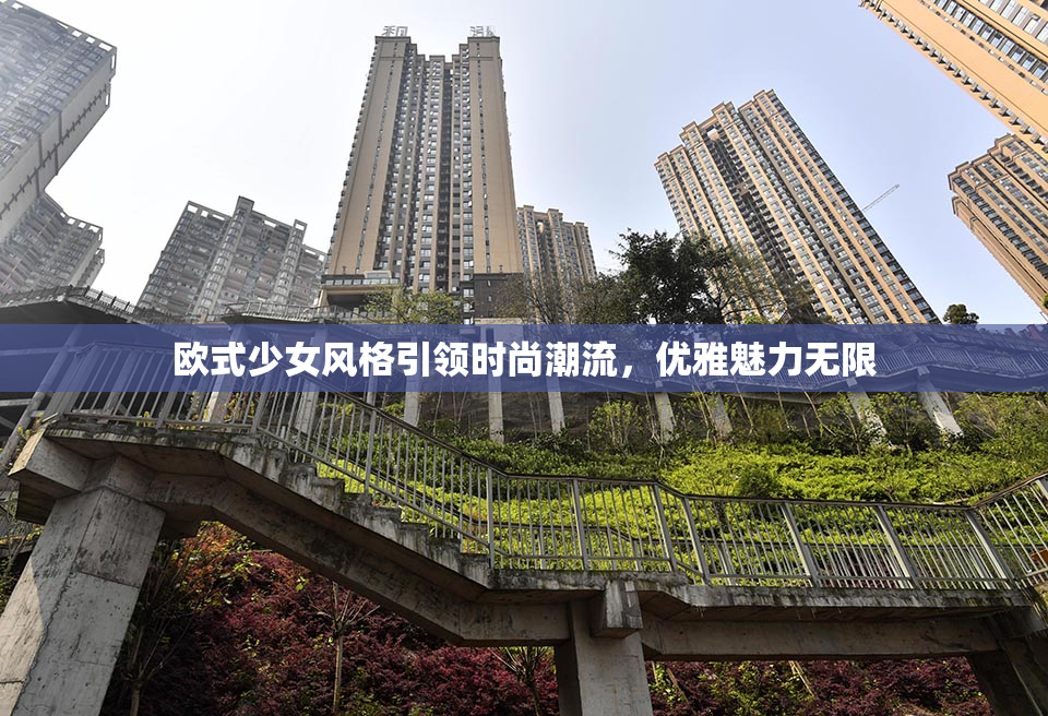 欧式少女风格引领时尚潮流，优雅魅力无限