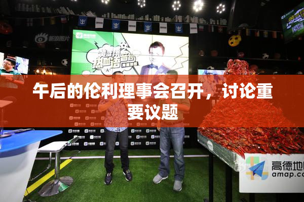 午后的伦利理事会召开，讨论重要议题