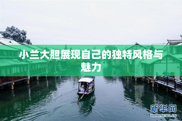 小兰大胆展现自己的独特风格与魅力
