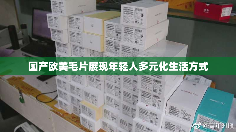 国产欧美毛片展现年轻人多元化生活方式