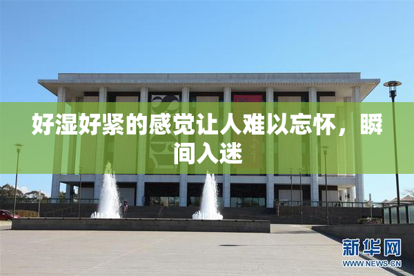 好湿好紧的感觉让人难以忘怀，瞬间入迷