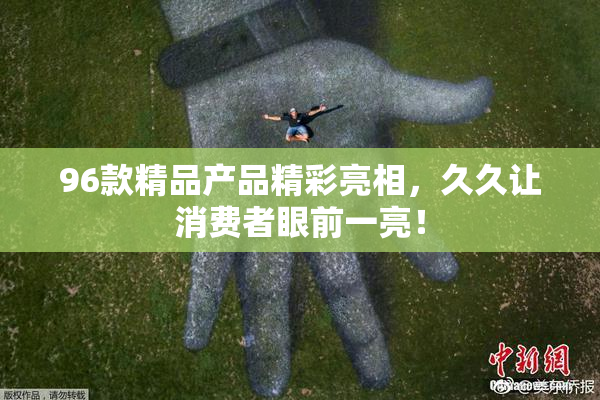 96款精品产品精彩亮相，久久让消费者眼前一亮！
