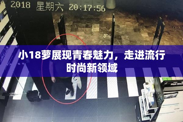 小18萝展现青春魅力，走进流行时尚新领域