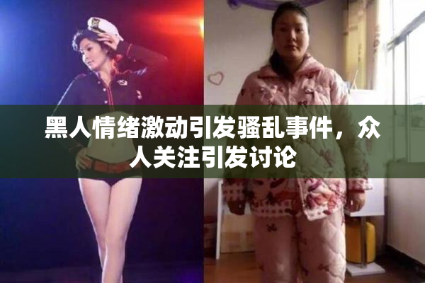 黑人情绪激动引发骚乱事件，众人关注引发讨论