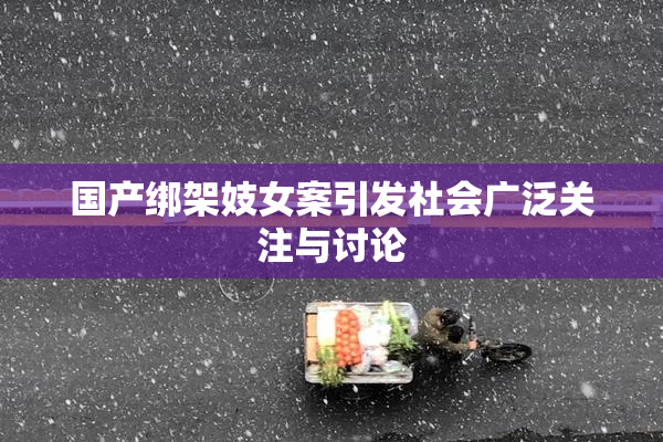 国产绑架妓女案引发社会广泛关注与讨论