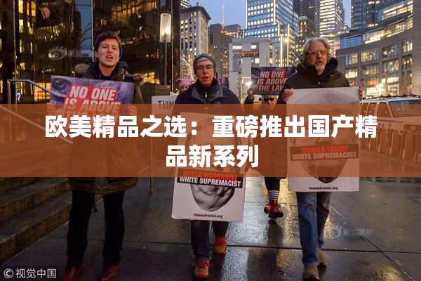 欧美精品之选：重磅推出国产精品新系列
