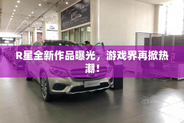 R星全新作品曝光，游戏界再掀热潮！
