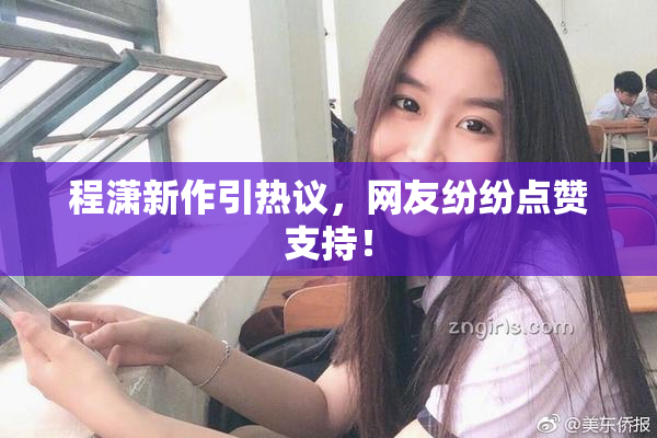 程潇新作引热议，网友纷纷点赞支持！