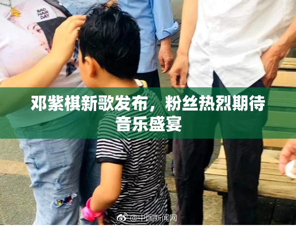 邓紫棋新歌发布，粉丝热烈期待音乐盛宴