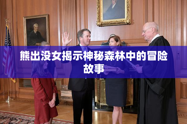熊出没女揭示神秘森林中的冒险故事