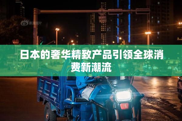 日本的奢华精致产品引领全球消费新潮流