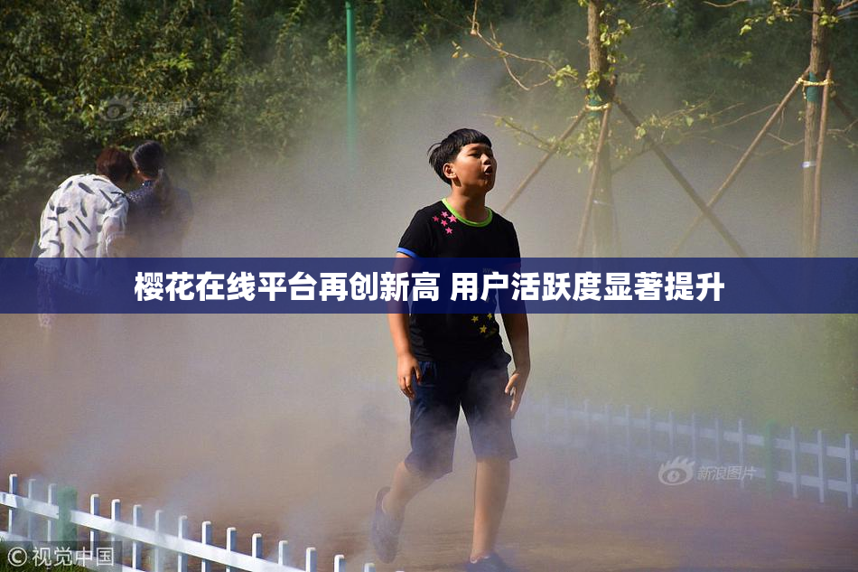 樱花在线平台再创新高 用户活跃度显著提升