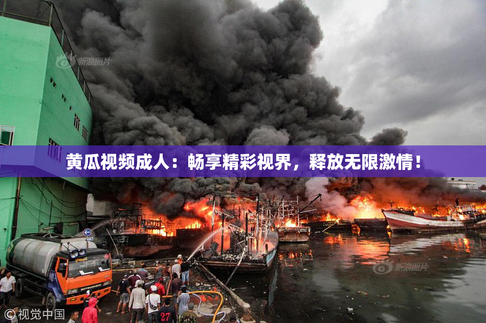 黄瓜视频成人：畅享精彩视界，释放无限激情！