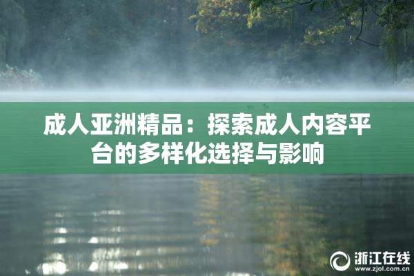 成人亚洲精品：探索成人内容平台的多样化选择与影响
